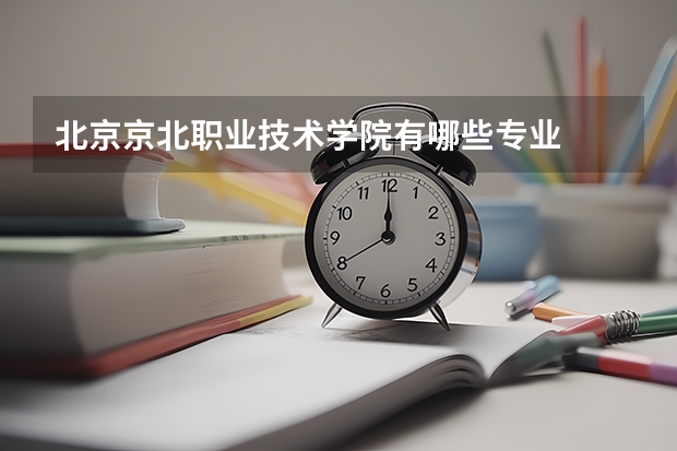北京京北职业技术学院有哪些专业