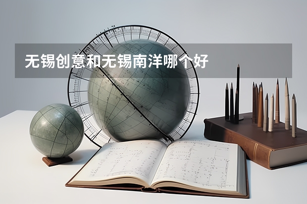 无锡创意和无锡南洋哪个好