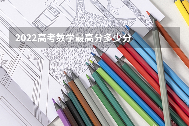 2022高考数学最高分多少分