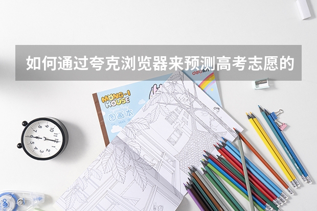 如何通过夸克浏览器来预测高考志愿的录取情况