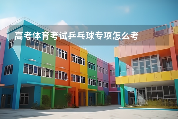 高考体育考试乒乓球专项怎么考