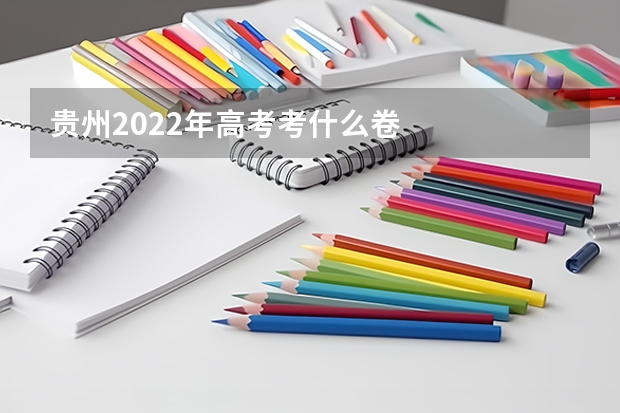 贵州2022年高考考什么卷