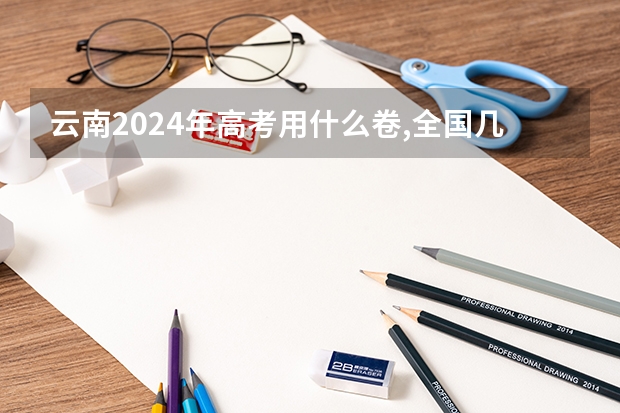 云南2024年高考用什么卷,全国几卷