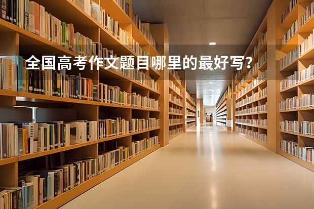 全国高考作文题目哪里的最好写？