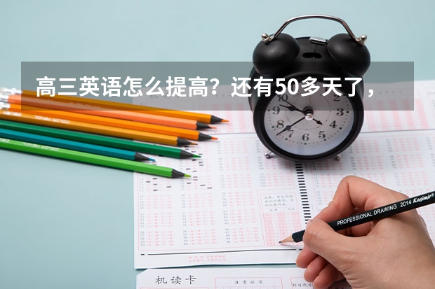 高三英语怎么提高?还有50多天了,我现在做高考题平均每套要扣将近20分,不算听力和作文。怎么做到扣