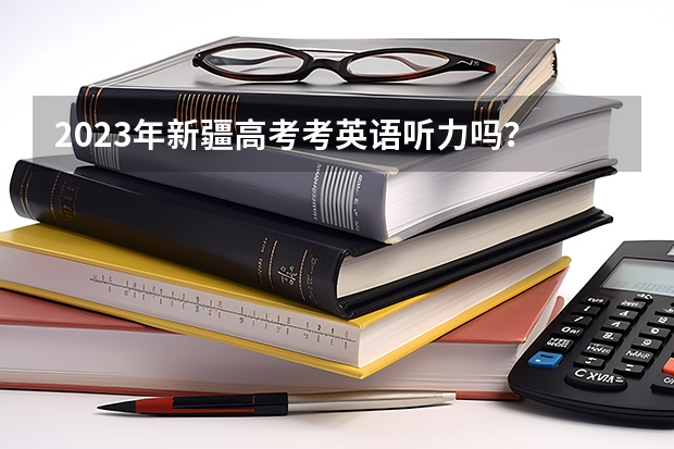 2023年新疆高考考英语听力吗？