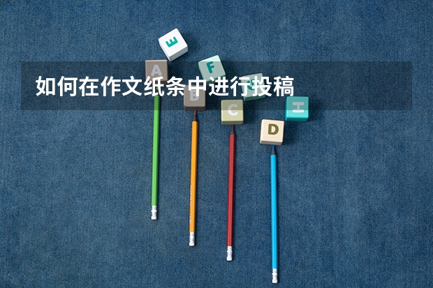 如何在作文纸条中进行投稿