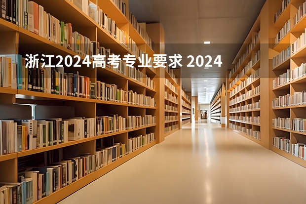 浙江2024高考专业要求 2024年江苏新高考选科要求与专业对照表