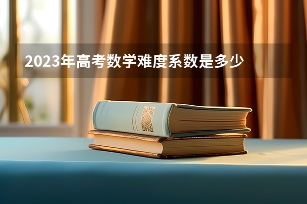 2023年高考数学难度系数是多少
