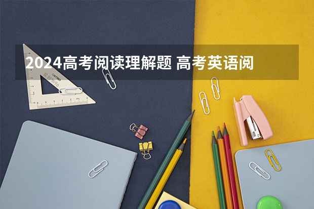 2024高考阅读理解题 高考英语阅读理解训练题及答案