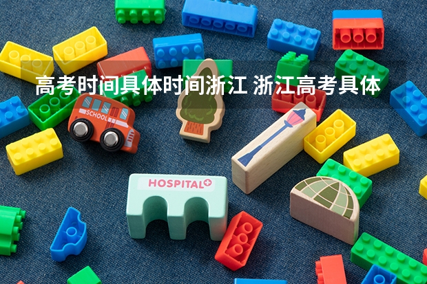 高考时间具体时间浙江 浙江高考具体时间