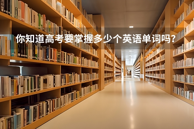 你知道高考要掌握多少个英语单词吗?
