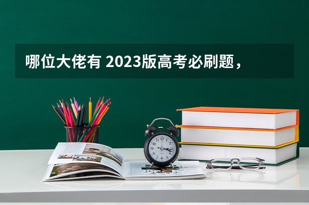 哪位大佬有 2023版高考必刷题，这个资源求分享百度网盘，我找不到555（明年要参加高考了选择刷真题还是必刷题?）