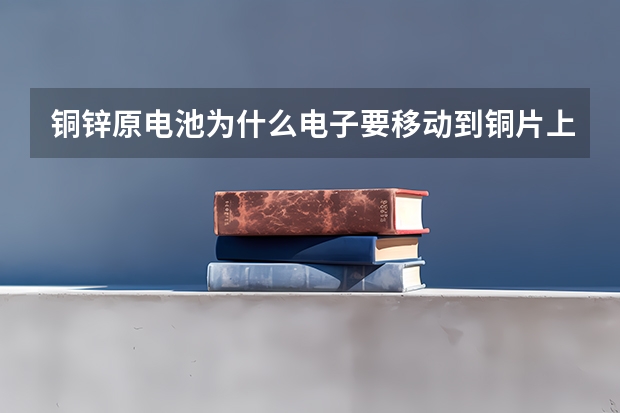铜锌原电池为什么电子要移动到铜片上呢？