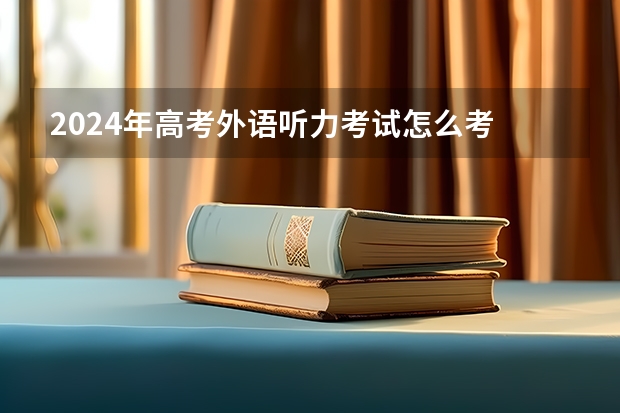 2024年高考外语听力考试怎么考
