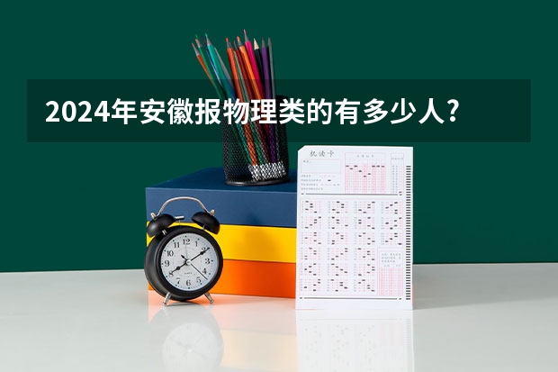 2024年安徽报物理类的有多少人?报历史类有多少人?