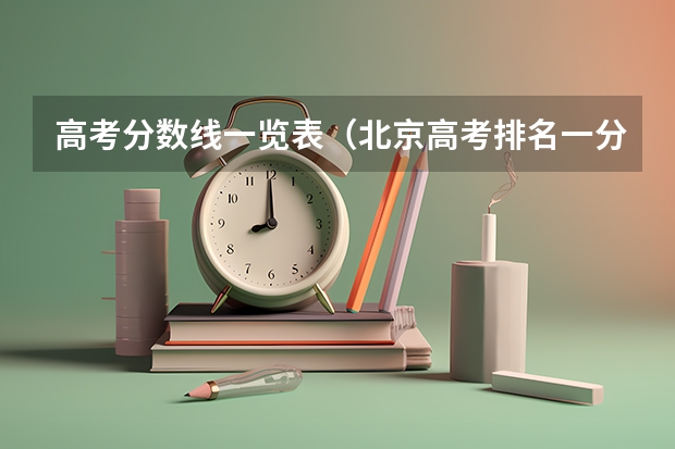 高考分数线一览表（北京高考排名一分一段表）