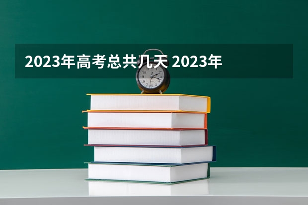 2023年高考总共几天 2023年高考考试几天