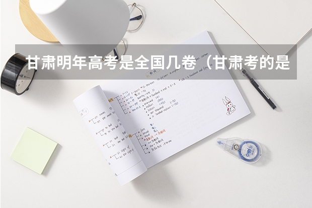 甘肃明年高考是全国几卷（甘肃考的是全国几卷?）
