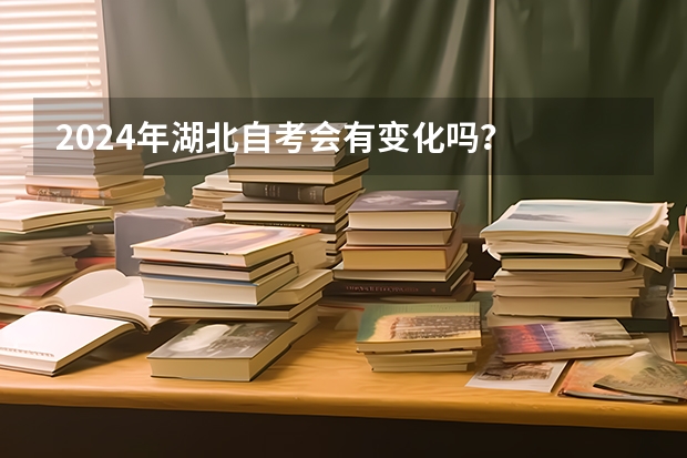 2024年湖北自考会有变化吗？