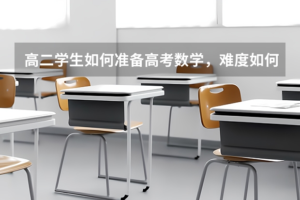 高二学生如何准备高考数学,难度如何呢?