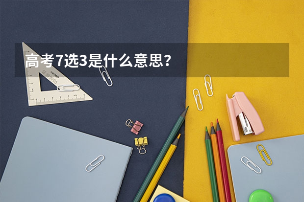 高考7选3是什么意思？