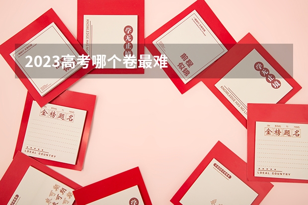 2023高考哪个卷最难