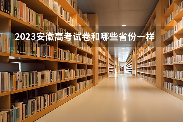 2023安徽高考试卷和哪些省份一样