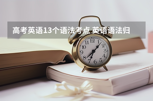 高考英语13个语法考点 英语语法归纳总结 急求“高中英语语法时态（过去、现在、将来）的结构、用法及练习题，能提供历年高考相关的题更好！！！