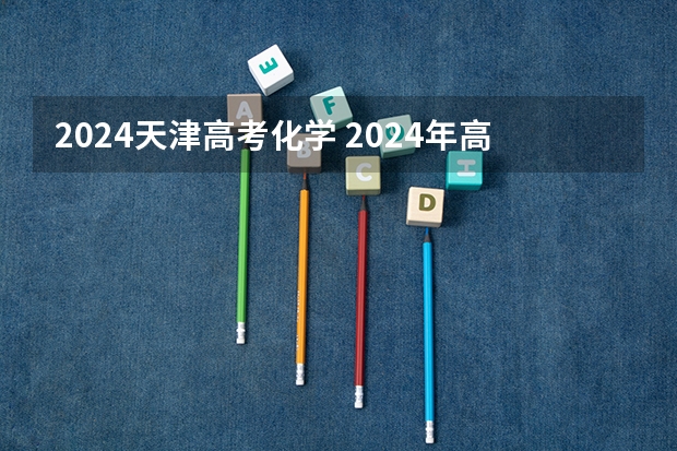 2024天津高考化学 2024年高考科目