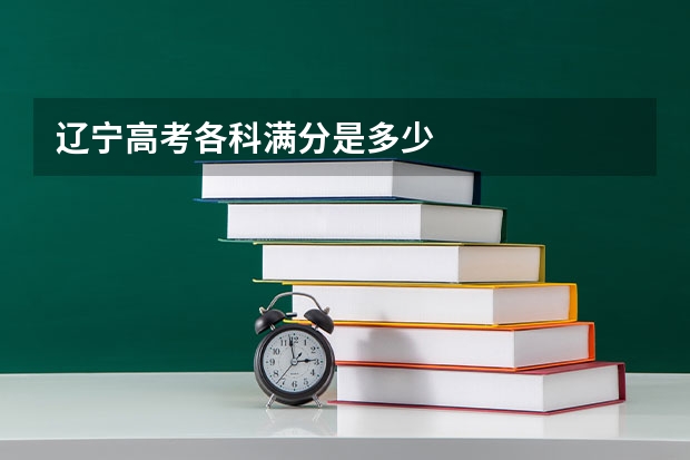 辽宁高考各科满分是多少