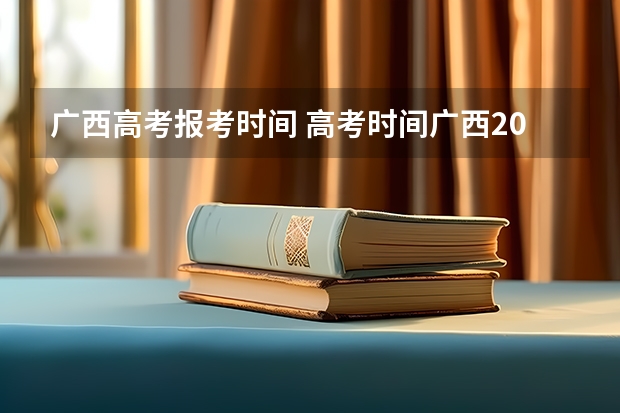 广西高考报考时间 高考时间广西2023年时间表
