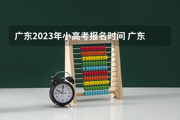 广东2023年小高考报名时间 广东小高考时间2023