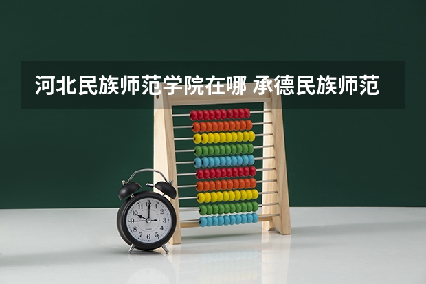 河北民族师范学院在哪 承德民族师范学院分数线 河北民族师范学院地址