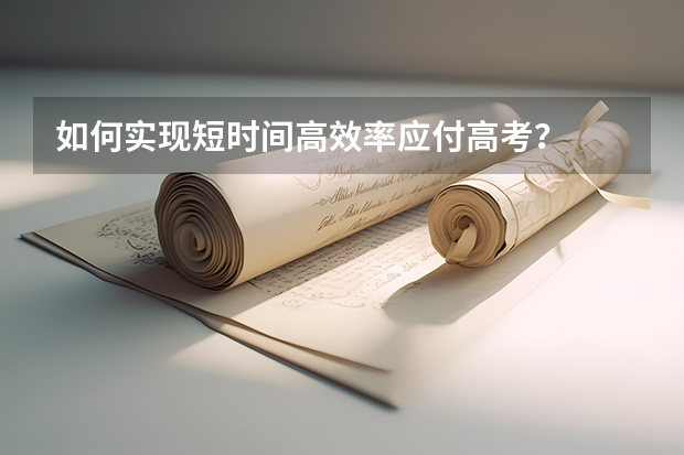 如何实现短时间高效率应付高考？
