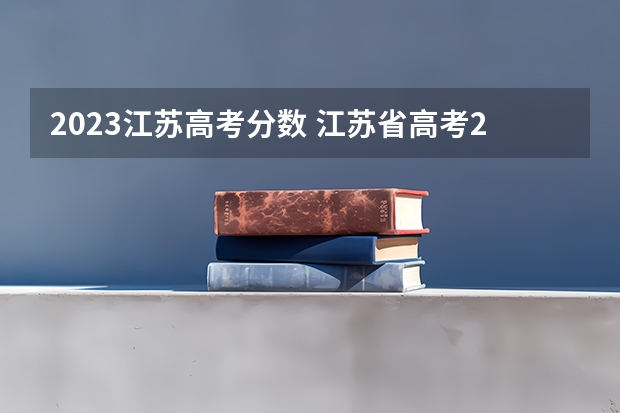 2023江苏高考分数 江苏省高考2023各科分数