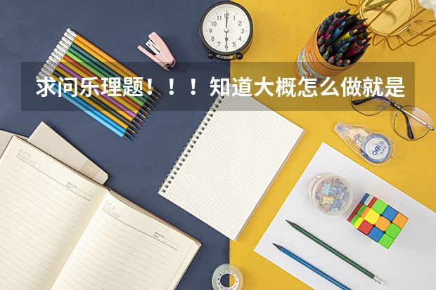 求问乐理题!!!知道大概怎么做就是不确定,求详细步骤及讲解。