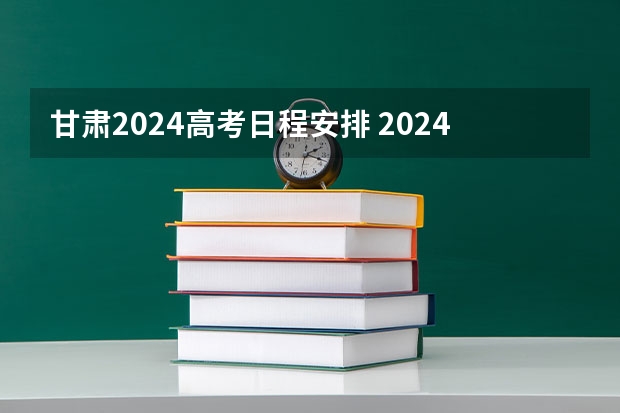 甘肃2024高考日程安排 2024高考报考时间