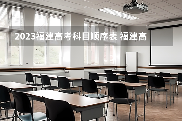 2023福建高考科目顺序表 福建高考顺序
