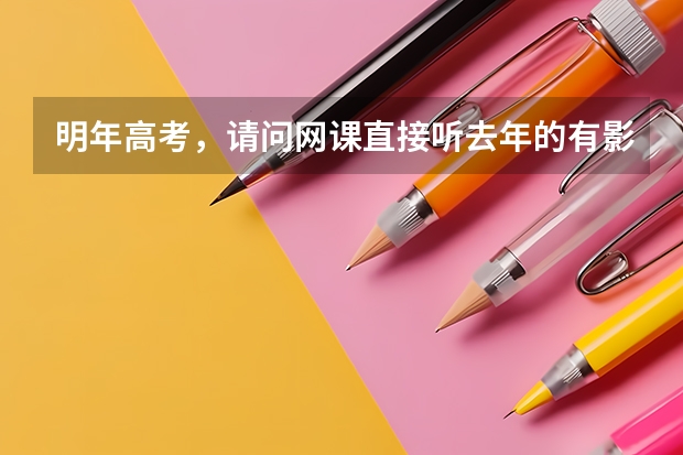 明年高考，请问网课直接听去年的有影响吗？或者影响大吗？还是要买新一年的？