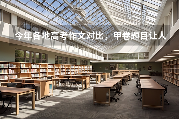 今年各地高考作文对比，甲卷题目让人意外，北京卷被指有点普通，为什么呢？