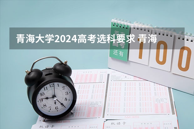 青海大学2024高考选科要求 青海大学高考分数线