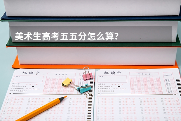 美术生高考五五分怎么算？