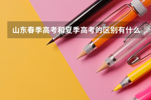 山东春季高考和夏季高考的区别有什么啊?