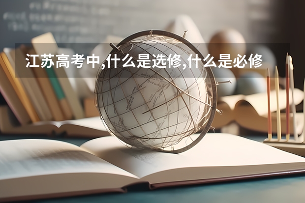 江苏高考中,什么是选修,什么是必修考试科目,文理科都要考哪几门?其它地区考哪五门?