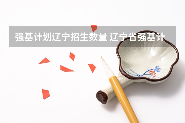 强基计划辽宁招生数量 辽宁省强基计划分数线2023