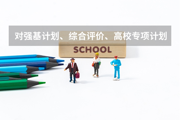 对强基计划、综合评价、高校专项计划三者之间的区别是什么？