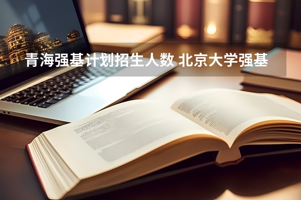 青海强基计划招生人数 北京大学强基计划云南招生人数