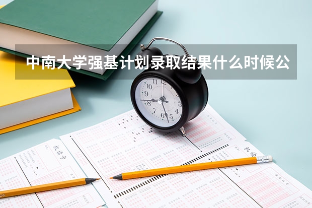 中南大学强基计划录取结果什么时候公布