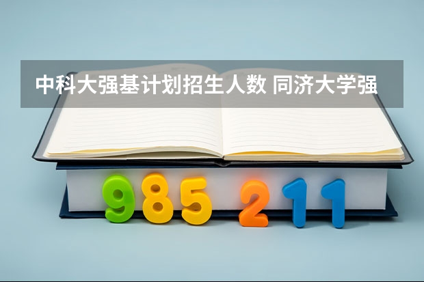中科大强基计划招生人数 同济大学强基计划录取人数